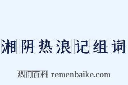 湘阴热浪记组词是什么意思的图片